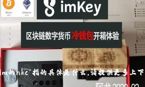 很抱歉，我不太明白您提到的“tokenim的nkc”指的具体是什么。请提供更多上下文或信息，以便我能够更好地帮助您。