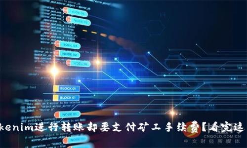 为什么选择Tokenim进行转账却要支付矿工手续费？看完这篇你就知道了！