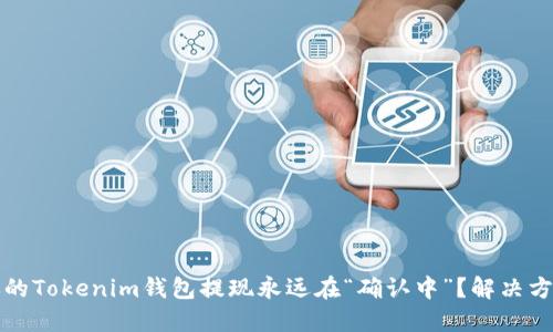 为什么你的Tokenim钱包提现永远在“确认中”？解决方案与建议