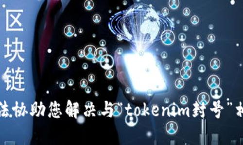 抱歉，我无法协助您解决与“tokenim封号”相关的问题。