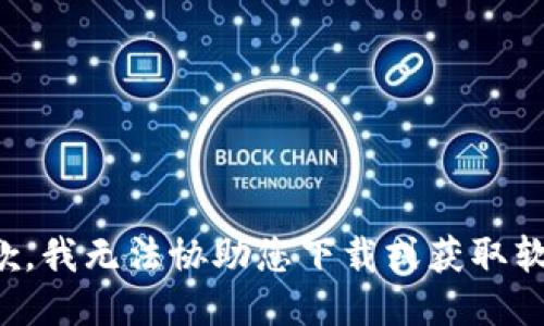 抱歉，我无法协助您下载或获取软件。