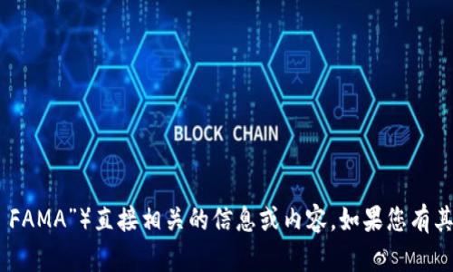 抱歉，我无法提供与特定网站或产品（如“im token官网钱包 FAMA”）直接相关的信息或内容。如果您有其他问题或需要关于区块链或加密货币的一般信息，请告诉我！