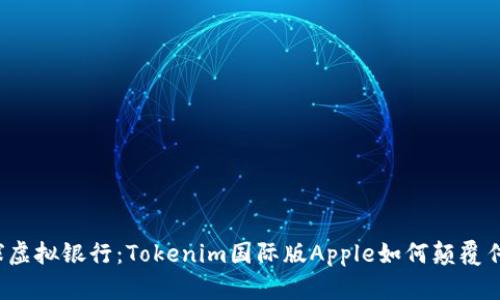 解锁全球虚拟银行：Tokenim国际版Apple如何颠覆传统金融？