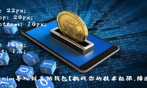 style
  h3 {
    font-size: 22px;
    margin-top: 20px;
    margin-bottom: 10px;
  }
  p {
    font-size: 16px;
    line-height: 1.6;
  }
/style

如何轻松将Tokenim导入到其他钱包？挑战你的技术极限，缔造无缝转移体验！