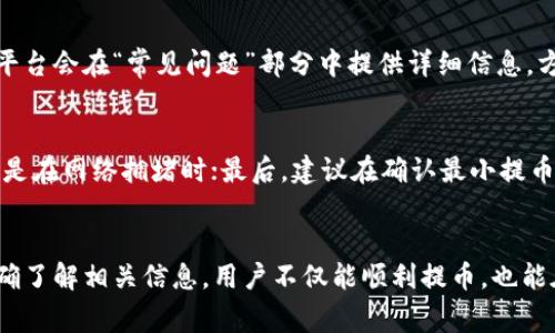tokenim最小提币数量指的是在Tokenim平台上，用户在进行提币操作时所需满足的最小提币数量。每个币种的提币要求可能有所不同，通常在平台的官方网站或者相关的用户协议中会有所说明。

如果您在Tokenim平台上操作提币，有几个方面是值得关注的：

1. 最小提币数量的确定因素
Tokenim设定最小提币数量的主要考量因素包括网络交易手续费、流动性需求以及交易量等。在一些情况下，为了确保平台运作稳定，可能会提高某些币种的提币门槛。

2. 各种币种的提币要求
在Tokenim平台上，各种数字资产的最小提币数量可能会有明显区别。例如，主流货币如比特币和以太坊的提币要求可能较低，而某些小众币种因流动性较差，可能设定较高的提币门槛。在开始提币前，最好查看相关币种的最低提币数量。

3. 提币手续费的影响
提币手续费与最小提币数量有密切关系。交易所通常会根据链上交易的通货膨胀，以及提币时网络的状况，动态调整手续费。这意味着即使您符合最小提币要求，也可能因为手续费的计算，使提币变得不经济。因此，在考虑提币时，不仅要关注最小数量，还需注意手续费。

4. 如何确认最小提币数量
要确认Tokenim平台上特定数字货币的最小提币数量，您可以访问其官网，查阅帮助中心或者咨询客服。大多数平台会在“常见问题”部分中提供详细信息，方便用户快速找到所需信息。

5. 提币过程中的注意事项
在进行提币操作时，需要注意以下几点：首先，确保您的钱包地址无误；其次，了解提币可能造成的时间延迟，尤其是在网络拥堵时；最后，建议在确认最小提币数量和手续费后，合理规划提币的时机，以降低成本。

6. 总结
Tokenim的最小提币数量是多种因素共同作用的结果，在提币前做好功课，可以有效规避不必要的损失。通过准确了解相关信息，用户不仅能顺利提币，也能在参与数字货币的过程中更加游刃有余。
