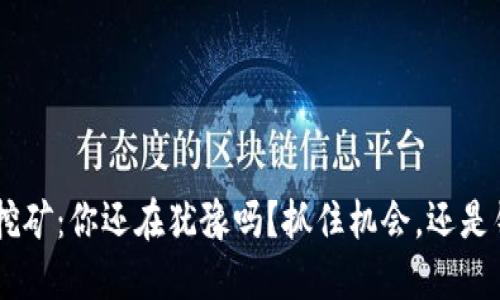 Tokenim挖矿：你还在犹豫吗？抓住机会，还是错失良机？