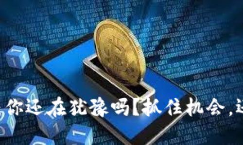 Tokenim挖矿：你还在犹豫吗？抓住机会，还是错失良机？