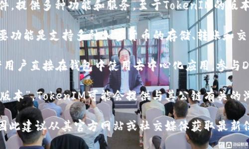 TokenIM是一个专注于加密货币和区块链领域的软件，提供多种功能和服务。至于TokenIM的版本，一般会有以下几种：

1. **TokenIM钱包**：这是TokenIM的核心产品，主要功能是支持多种加密货币的存储、转账和交易。

2. **TokenIM DApp（去中心化应用）**：该版本允许用户直接在钱包中使用去中心化应用，参与DeFi、NFT等相关活动。

3. **TokenIM公链浏览器**：虽然不是一个独立的“版本”，TokenIM可能会提供与其公链有关的浏览器工具，以便用户能够查看交易记录和区块信息。

请注意，具体的版本数量和功能可能会随时间更新，因此建议从其官方网站或社交媒体获取最新信息。