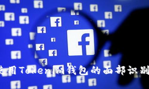 怎样使用Tokenim钱包的面部识别功能？