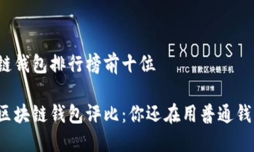 区块链钱包排行榜前十位

十大区块链钱包评比：你还在用普通钱包吗？