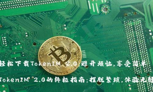 如何轻松下载TokenIM 2.0：避开烦恼，享受简单

下载TokenIM 2.0的终极指南：摆脱繁琐，体验无缝畅玩