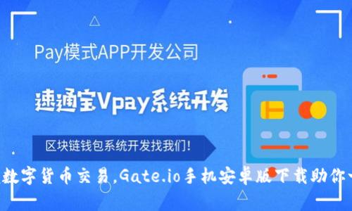轻松掌握数字货币交易，Gate.io手机安卓版下载助你一臂之力!