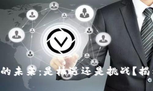 区块链的未来：是机遇还是挑战？揭示真相！