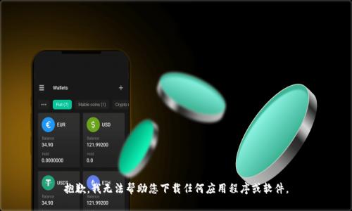 抱歉，我无法帮助您下载任何应用程序或软件。