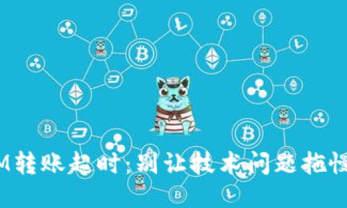 当TokenIM转账超时：别让技术问题拖慢你的交易！