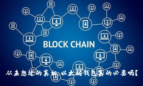 从未想过的真相：以太坊钱包真的必要吗？