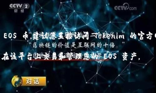 截至我最后的知识更新，在2023年10月之前，Tokenim 是一个加密货币交易平台。关于它是否支持 EOS 币，建议您直接访问 Tokenim 的官方网站或查看他们的公告和支持的币种列表，因为平台的支持币种可能会随着时间的推移而有所改变。

EOS 是一种区块链平台，旨在为去中心化应用提供基础设施。如果 Tokenim 支持 EOS，那么您可以在该平台上交易和管理您的 EOS 资产。

如有需要，请继续关注 Tokenim 的官方渠道，以获取最新的信息和支持列表。