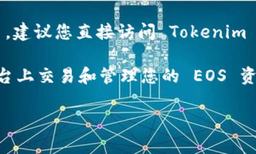 截至我最后的知识更新，在2023年10月之前，Tokenim 是一个加密货币交易平台。关于它是否支持 EOS 币，建议您直接访问 Tokenim 的官方网站或查看他们的公告和支持的币种列表，因为平台的支持币种可能会随着时间的推移而有所改变。

EOS 是一种区块链平台，旨在为去中心化应用提供基础设施。如果 Tokenim 支持 EOS，那么您可以在该平台上交易和管理您的 EOS 资产。

如有需要，请继续关注 Tokenim 的官方渠道，以获取最新的信息和支持列表。