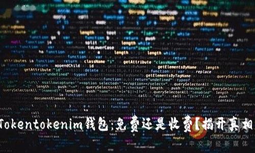 Tokentokenim钱包：免费还是收费？揭开真相！
