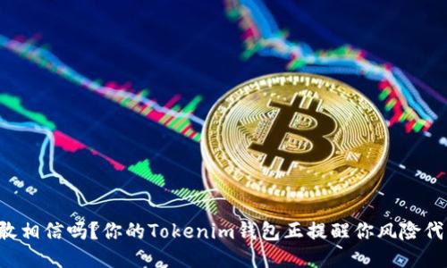 你敢相信吗？你的Tokenim钱包正提醒你风险代币！