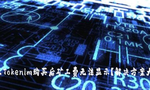 为什么Tokenim购买后矿工费无法显示？解决方案大揭秘！