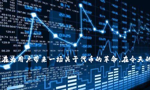 在这个信息快速流动的数字时代，代币经济正以其独特的魅力吸引越来越多的目光。Tokenim，作为一个崭新的平台，正在为用户带来一场关于代币的革命。在今天的文章中，我们将深度探讨Tokenim的代币及其背后的深层含义，以及用户如何利用这些代币在生活和投资中获得收益。

走出传统，拥抱代币：Tokenim代币如何塑造未来金融