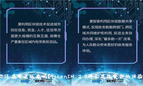 你还在用老版本吗？TokenIM 2.0将彻底改变你的体验！