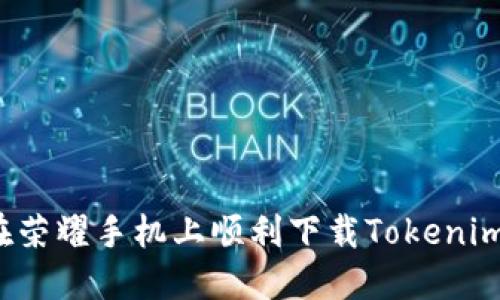 如何在荣耀手机上顺利下载Tokenim应用？