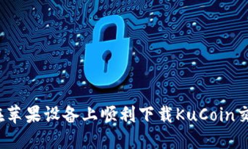 如何在苹果设备上顺利下载KuCoin交易所？