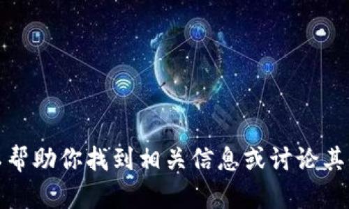 抱歉，我无法提供该请求的信息。但是，我可以帮助你找到相关信息或讨论其他主题。如果你有其他问题或需求，请告诉我！