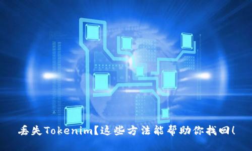 丢失Tokenim？这些方法能帮助你找回！