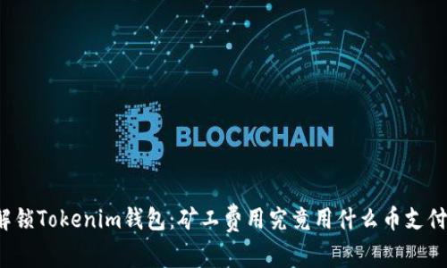 解锁Tokenim钱包：矿工费用究竟用什么币支付？