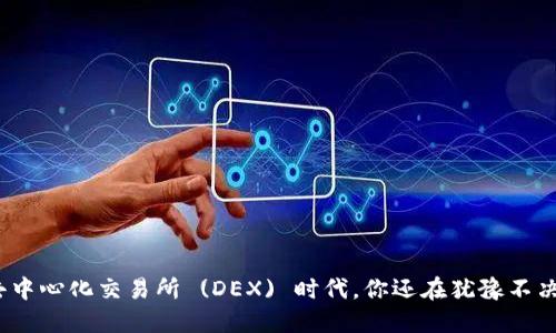 在去中心化交易所 (DEX) 时代，你还在犹豫不决吗？