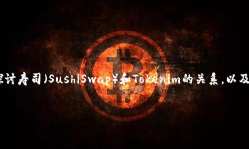 关于“寿司可以转入tokenim吗”的话题，我们可以深入探讨寿司（SushiSwap）和Tokenim的关系，以及如何进行资产转移，下面是为该话题所设计的和关键词。


寿司与Tokenim：你可能忽视的加密资产转换机会！