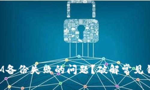 如何解决TokenIM备份失败的问题？破解常见错误的技巧与策略