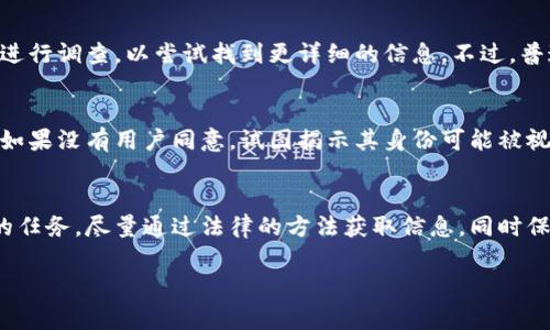 关于如何查找特定钱包地址的主人，这是一个相对复杂且受到隐私保护的主题。在区块链技术中，钱包地址通常是匿名的，直接查找钱包地址的主人是不可能的。但是，我们可以探讨一些方法和工具，虽然它们不能直接揭示钱包主人身份，但能提供一些相关的信息。

1. 区块链的匿名性与透明性
区块链技术的核心特征之一是其去中心化和透明性。每笔交易都记录在公共账本上，任何人都可以查看这些交易记录。然而，钱包地址本身并不直接与任何个人身份信息挂钩。这种设计意图是保护用户的隐私，使用户能够在没有第三方干预的情况下进行交易。

2. 使用区块链浏览器
区块链浏览器是一种可以查找和分析区块链数据的工具。通过输入钱包地址，你可以查看该地址的交易历史、余额以及与其他地址之间的交易互动。这可能对理解钱包地址的活动有所帮助，但无法提供关于地址主人的具体信息。

3. 社交媒体和论坛
很多加密货币用户会在社交媒体平台和加密货币论坛上分享他们的地址。通过参与加密货币相关的社区讨论，有时可以间接获取有关特定钱包地址的更多信息。例如，某些项目可能要求用户在Twitter或Reddit等平台上分享钱包地址以进行空投（Airdrop）。通过这些平台，有时会找到用户的其他线索。

4. 没有绝对的方法
在绝大多数情况下，无法准确地查找某个钱包地址的主人。如果有报道某个地址涉及可疑活动，相关的执法机构可能会对该地址进行调查，以尝试找到更详细的信息。不过，普通用户即便使用各种工具也不一定能找到这些信息。

5. 法律与道德考量
需要注意的是，试图查找钱包地址主人身份的行为可能涉及法律和伦理问题。很多用户选择加密货币正是为了保护自己的隐私。如果没有用户同意，试图揭示其身份可能被视为侵犯隐私。在探索这个问题时，请务必尊重他人的隐私权。

结论
尽管区块链的透明性使得许多活动可以被追踪，但由于其设计的匿名性，直接查找特定钱包地址的主人仍然是一个具有挑战性的任务。尽量通过法律的方法获取信息，同时保持对他人隐私的尊重，才是参与这一领域的正确方式。

希望这对你有所帮助！如果你有更多关于区块链或其他相关话题的问题，欢迎随时提问。