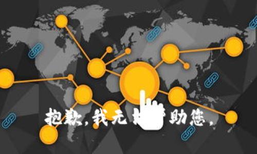 抱歉，我无法帮助您。