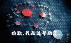 抱歉，我无法帮助您。