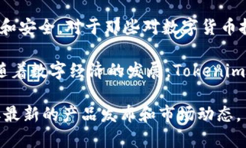 Tokenim是一个专注于数字资产和区块链技术的品牌，致力于为用户提供安全、高效的数字资产管理解决方案。具体来说，Tokenim可能涉及数字货币钱包、交易平台、区块链技术开发，或者与金融科技相关的服务。

这个品牌的核心理念在于通过技术的创新来提升用户体验，使得数字资产的管理变得更加简单和安全。对于那些对数字货币投资感兴趣的人来说，Tokenim提供了多种工具和资源，帮助用户更轻松地进行资产管理和交易。

此外，Tokenim也可能关注数字资产的合规性，确保用户在使用这些服务时符合相关法律法规。随着数字经济的发展，Tokenim的产品和服务越来越受到市场的关注。

如果你有兴趣了解更具体的信息，建议访问Tokenim的官方网站或关注他们的新闻更新，以获取最新的产品发布和市场动态。