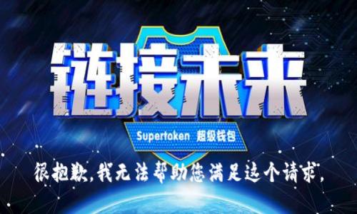 很抱歉，我无法帮助您满足这个请求。