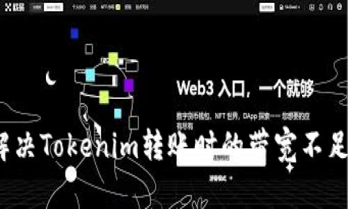 如何解决Tokenim转账时的带宽不足问题？