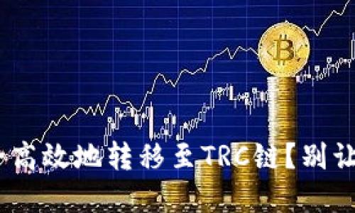 如何将Tokenim安全高效地转移至TRC链？别让你的资产陷入困境！
