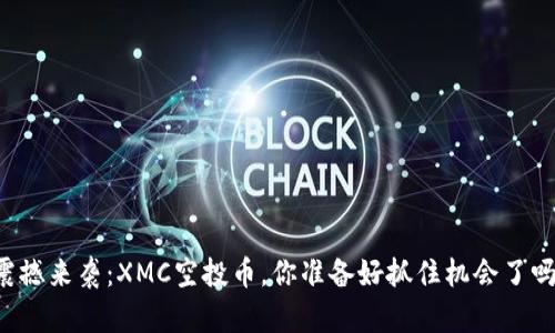 震撼来袭：XMC空投币，你准备好抓住机会了吗？