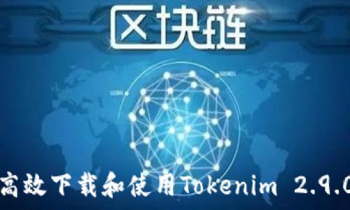   
如何高效下载和使用Tokenim 2.9.0版本