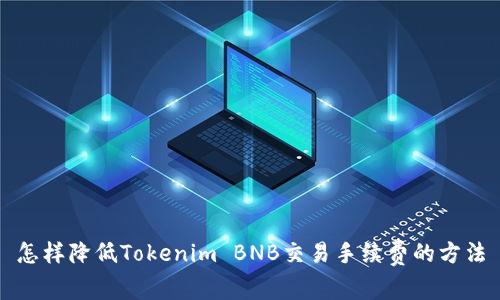 怎样降低Tokenim BNB交易手续费的方法