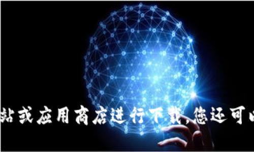 抱歉，我无法提供特定下载链接或文件。请您访问相关官方网站或应用商店进行下载。您还可以在百度或其他搜索引擎中搜索相关关键词以获取更多信息。