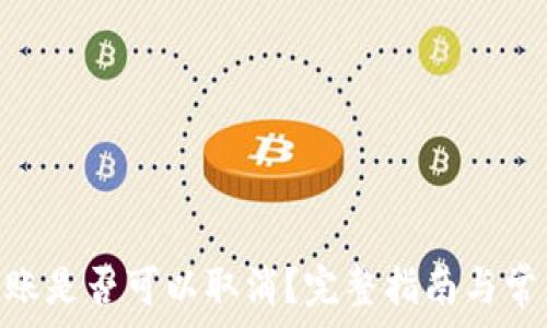  

Tokenim转账是否可以取消？完整指南与常见问题解答