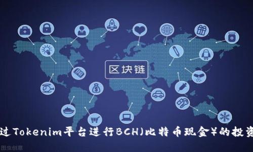 如何通过Tokenim平台进行BCH（比特币现金）的投资与交易