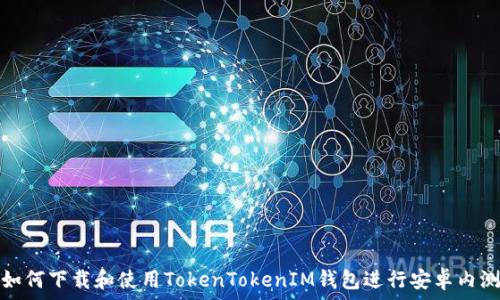   
如何下载和使用TokenTokenIM钱包进行安卓内测