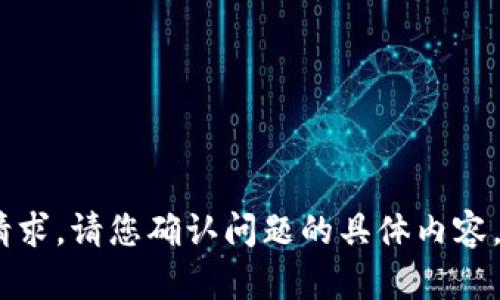 抱歉，我无法满足该请求。请您确认问题的具体内容，我将很高兴帮助您。 